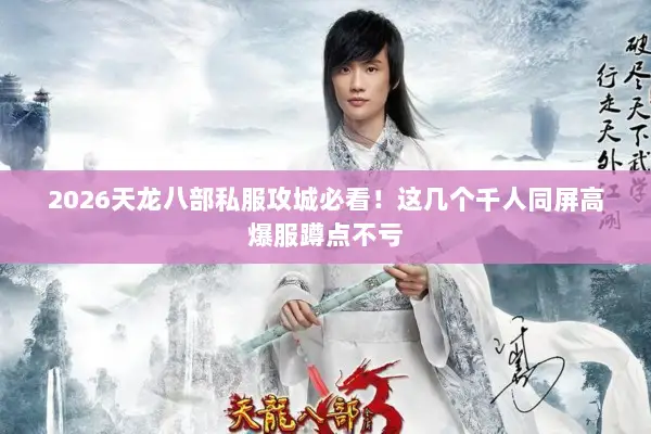 2026天龙八部私服攻城必看!这几个千人同屏高爆服蹲点不亏 2026天龙八部私服攻城必看!这几个千人同屏高爆服蹲点不亏