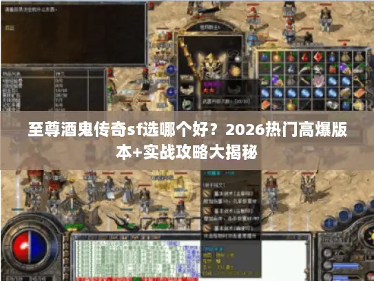至尊酒鬼传奇sf选哪个好?2026热门高爆版本+实战攻略大揭秘 至尊酒鬼传奇sf选哪个好?2026热门高爆版本+实战攻略大揭秘