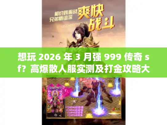 想玩 2026 年 3 月强 999 传奇 sf？高爆散人服实测及打金攻略大公开
