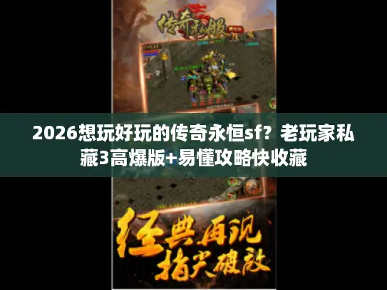 2026想玩好玩的传奇永恒sf？老玩家私藏3高爆版+易懂攻略快收藏