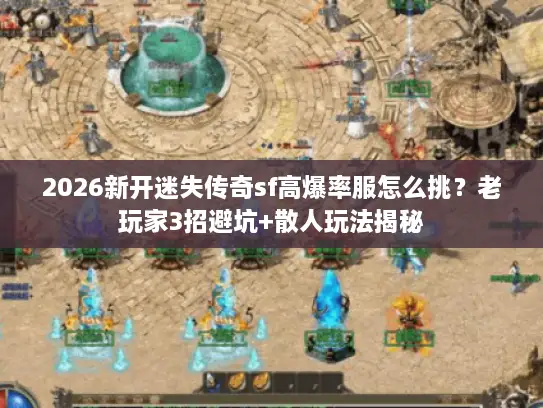2026新开迷失传奇sf高爆率服怎么挑？老玩家3招避坑+散人玩法揭秘