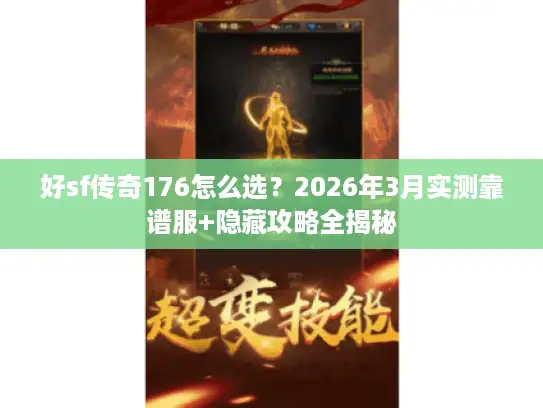 好sf传奇176怎么选？2026年3月实测靠谱服+隐藏攻略全揭秘