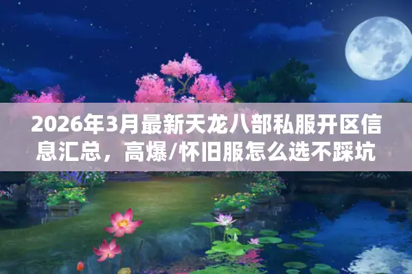 2026年3月最新天龙八部私服开区信息汇总，高爆/怀旧服怎么选不踩坑？