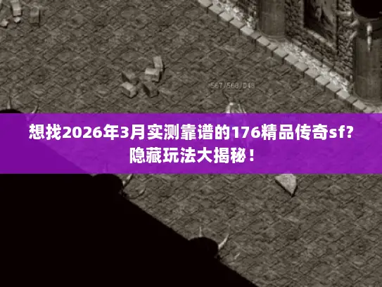 想找2026年3月实测靠谱的176精品传奇sf?隐藏玩法大揭秘! 想找2026年3月实测靠谱的176精品传奇sf?隐藏玩法大揭秘!