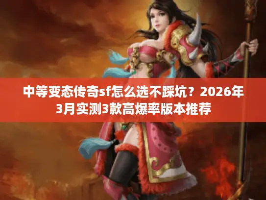中等变态传奇sf怎么选不踩坑？2026年3月实测3款高爆率版本推荐