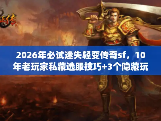 2026年必试迷失轻变传奇sf，10年老玩家私藏选服技巧+3个隐藏玩法
