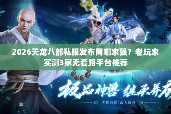 2026天龙八部私服发布网哪家强？老玩家实测3家无套路平台推荐