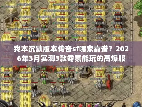 我本沉默版本传奇sf哪家靠谱？2026年3月实测3款零氪能玩的高爆服