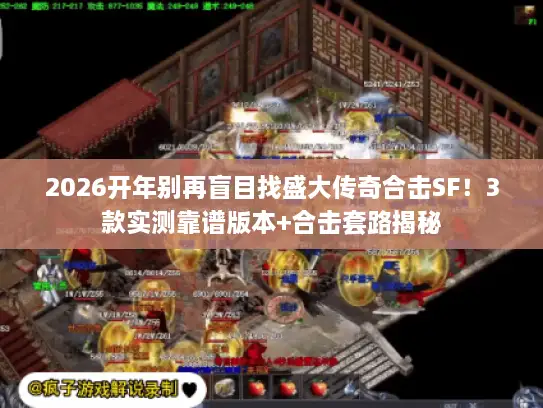 2026开年别再盲目找盛大传奇合击SF！3款实测靠谱版本+合击套路揭秘