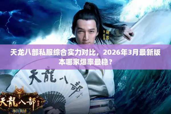 天龙八部私服综合实力对比，2026年3月最新版本哪家爆率最稳？