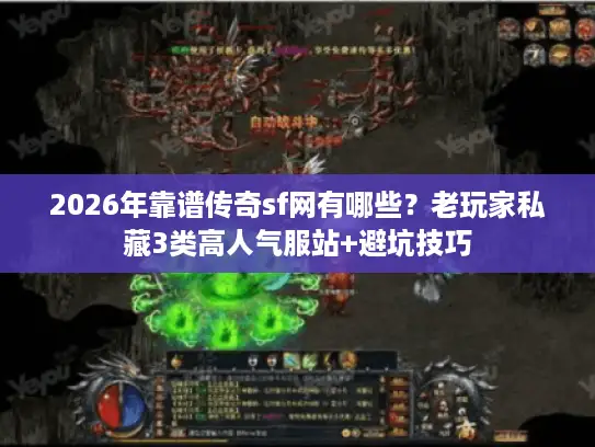 2026年靠谱传奇sf网有哪些？老玩家私藏3类高人气服站+避坑技巧