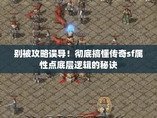 别被攻略误导！彻底搞懂传奇sf属性点底层逻辑的秘诀