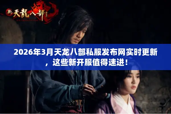 2026年3月天龙八部私服发布网实时更新,这些新开服值得速进! 2026年3月天龙八部私服发布网实时更新,这些新开服值得速进!