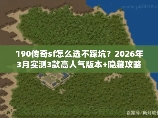 190传奇sf怎么选不踩坑？2026年3月实测3款高人气版本+隐藏攻略