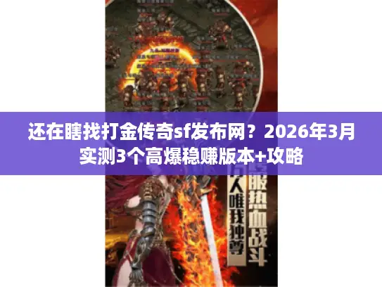 还在瞎找打金传奇sf发布网？2026年3月实测3个高爆稳赚版本+攻略