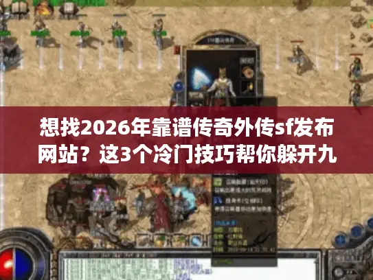 想找2026年靠谱传奇外传sf发布网站？这3个冷门技巧帮你躲开九成坑服