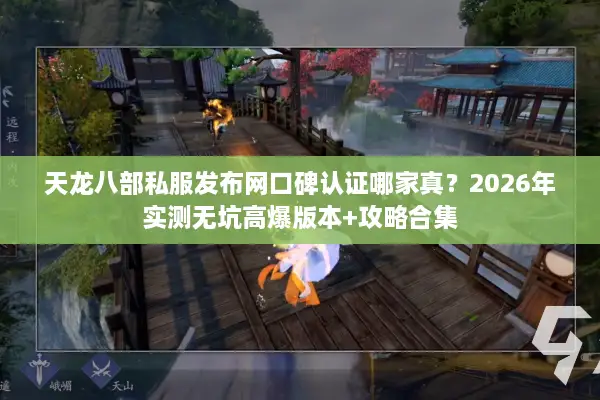 天龙八部私服发布网口碑认证哪家真？2026年实测无坑高爆版本+攻略合集