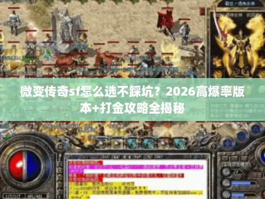 微变传奇sf怎么选不踩坑？2026高爆率版本+打金攻略全揭秘