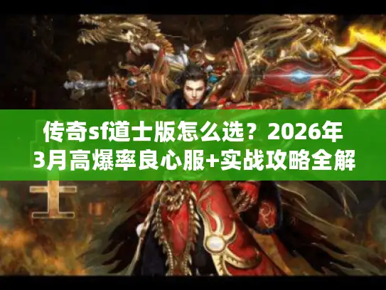 传奇sf道士版怎么选?2026年3月高爆率良心服+实战攻略全解析 传奇sf道士版怎么选?2026年3月高爆率良心服+实战攻略全解析