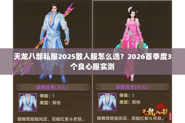 天龙八部私服2025散人服怎么选?2026首季度3个良心服实测 天龙八部私服2025散人服怎么选?2026首季度3个良心服实测