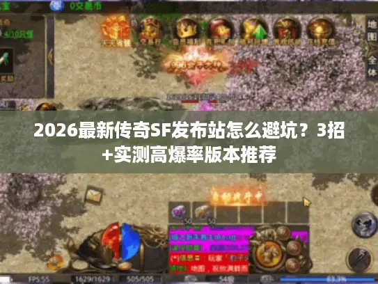 2026最新传奇SF发布站怎么避坑?3招+实测高爆率版本推荐 2026最新传奇SF发布站怎么避坑?3招+实测高爆率版本推荐