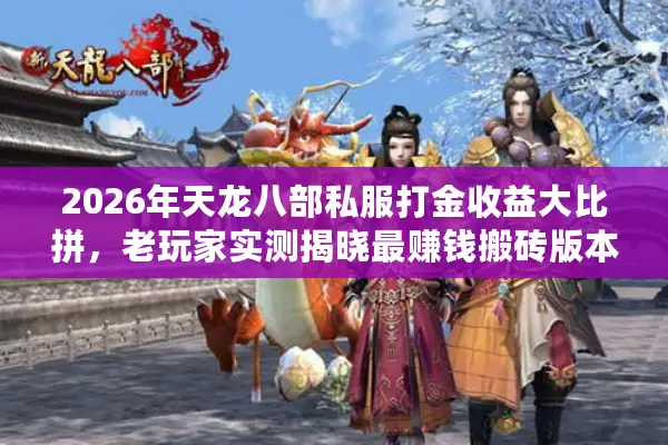 2026年天龙八部私服打金收益大比拼，老玩家实测揭晓最赚钱搬砖版本