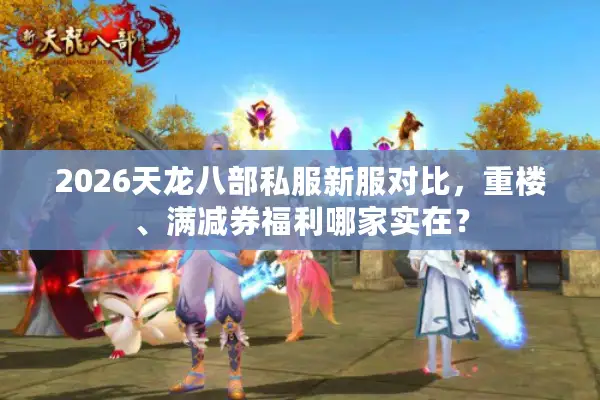 2026天龙八部私服新服对比，重楼、满减券福利哪家实在？