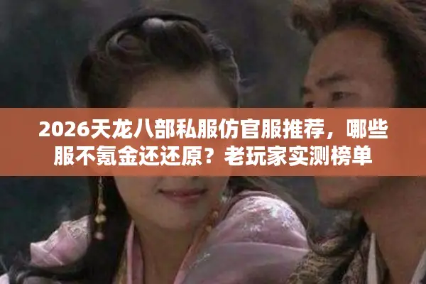 2026天龙八部私服仿官服推荐，哪些服不氪金还还原？老玩家实测榜单