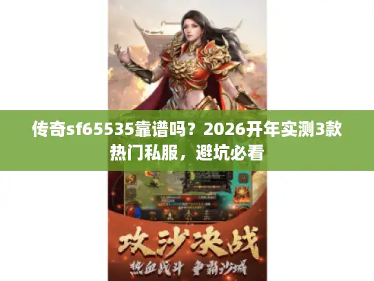 传奇sf65535靠谱吗？2026开年实测3款热门私服，避坑必看