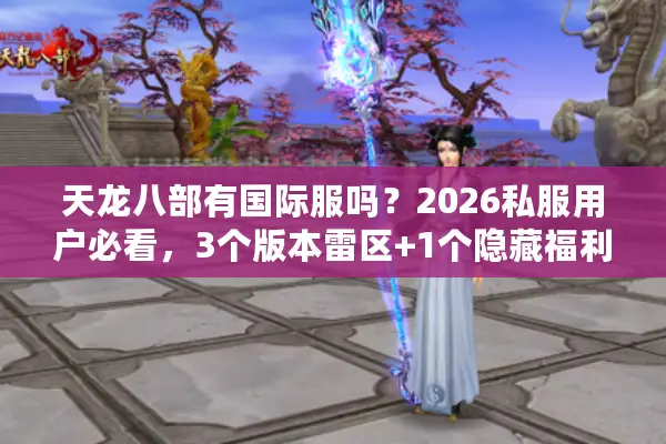 天龙八部有国际服吗？2026私服用户必看，3个版本雷区+1个隐藏福利服