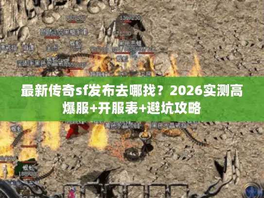 最新传奇sf发布去哪找？2026实测高爆服+开服表+避坑攻略