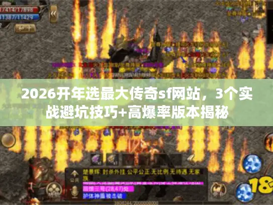 2026开年选最大传奇sf网站,3个实战避坑技巧+高爆率版本揭秘 2026开年选最大传奇sf网站,3个实战避坑技巧+高爆率版本揭秘