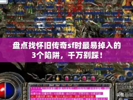 盘点找怀旧传奇sf时最易掉入的3个陷阱,千万别踩! 盘点找怀旧传奇sf时最易掉入的3个陷阱,千万别踩!