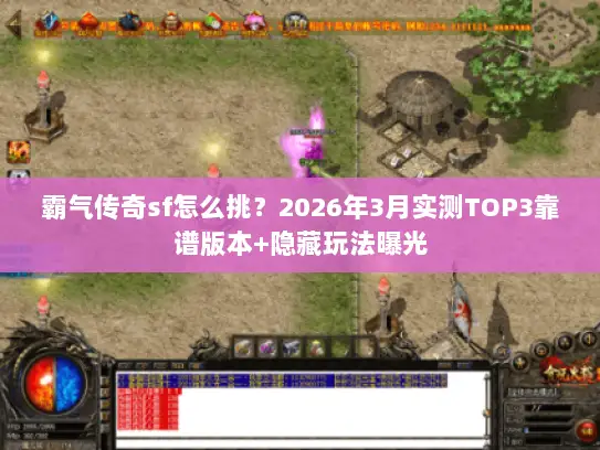 霸气传奇sf怎么挑？2026年3月实测TOP3靠谱版本+隐藏玩法曝光