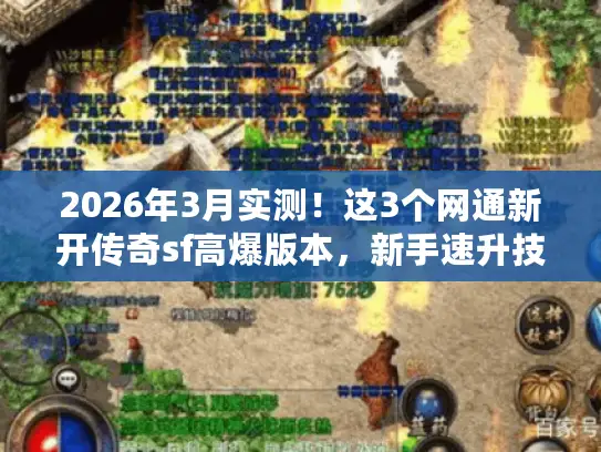 2026年3月实测！这3个网通新开传奇sf高爆版本，新手速升技巧别错过