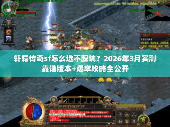 轩辕传奇sf怎么选不踩坑？2026年3月实测靠谱版本+爆率攻略全公开