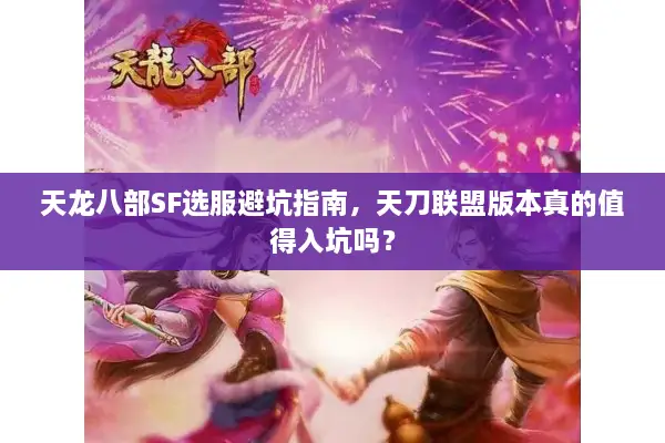 天龙八部SF选服避坑指南，天刀联盟版本真的值得入坑吗？