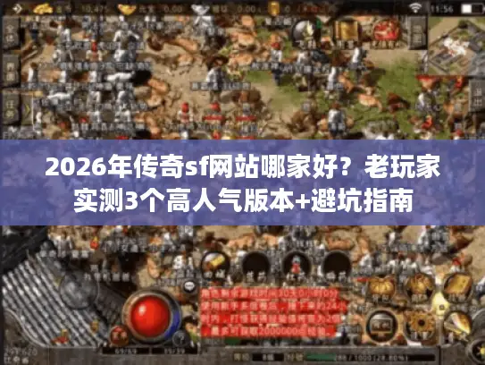 2026年传奇sf网站哪家好？老玩家实测3个高人气版本+避坑指南