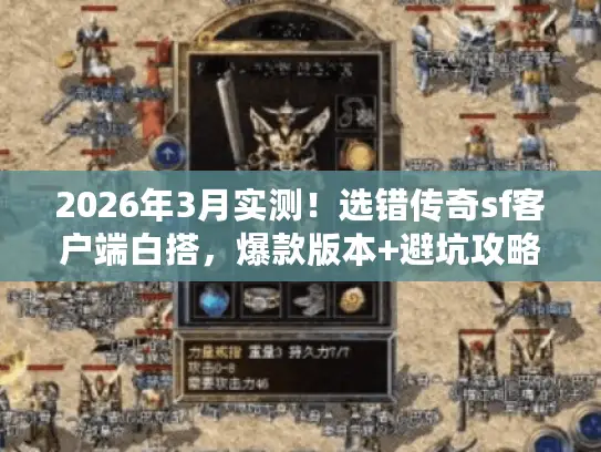 2026年3月实测！选错传奇sf客户端白搭，爆款版本+避坑攻略揭秘