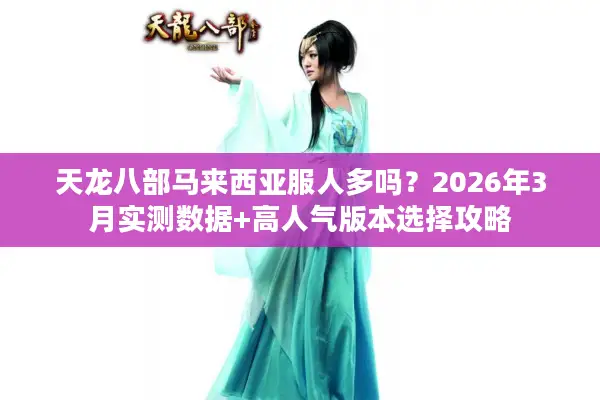 天龙八部马来西亚服人多吗？2026年3月实测数据+高人气版本选择攻略