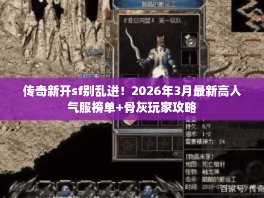 传奇新开sf别乱进!2026年3月最新高人气服榜单+骨灰玩家攻略 传奇新开sf别乱进!2026年3月最新高人气服榜单+骨灰玩家攻略