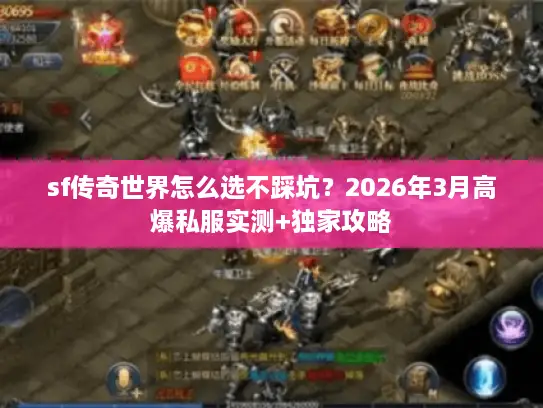 sf传奇世界怎么选不踩坑？2026年3月高爆私服实测+独家攻略