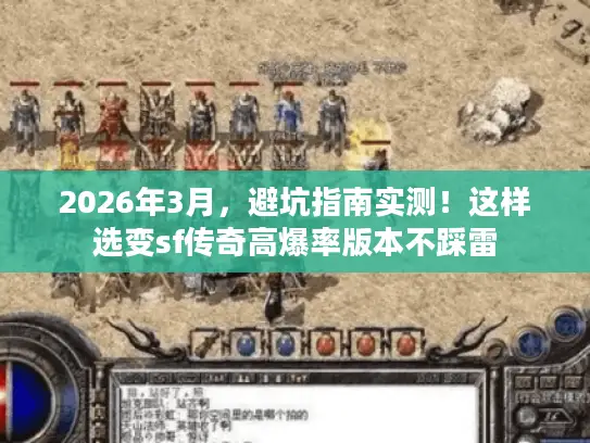2026年3月，避坑指南实测！这样选变sf传奇高爆率版本不踩雷