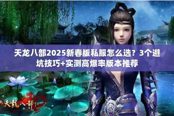 天龙八部2025新春版私服怎么选？3个避坑技巧+实测高爆率版本推荐