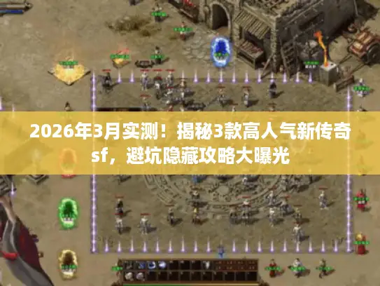 2026年3月实测！揭秘3款高人气新传奇sf，避坑隐藏攻略大曝光