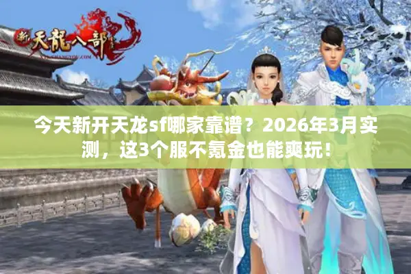 今天新开天龙sf哪家靠谱？2026年3月实测，这3个服不氪金也能爽玩！
