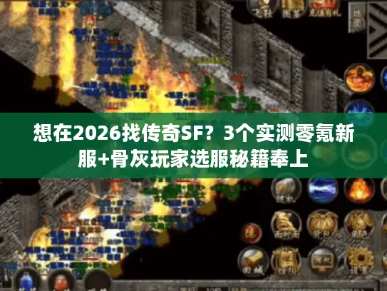 想在2026找传奇SF？3个实测零氪新服+骨灰玩家选服秘籍奉上