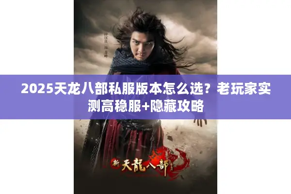 2025天龙八部私服版本怎么选？老玩家实测高稳服+隐藏攻略