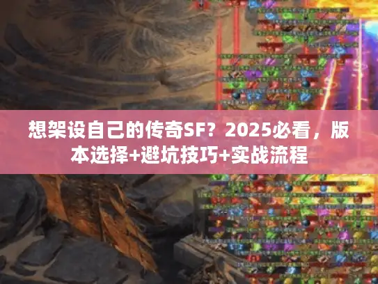 想架设自己的传奇SF？2025必看，版本选择+避坑技巧+实战流程