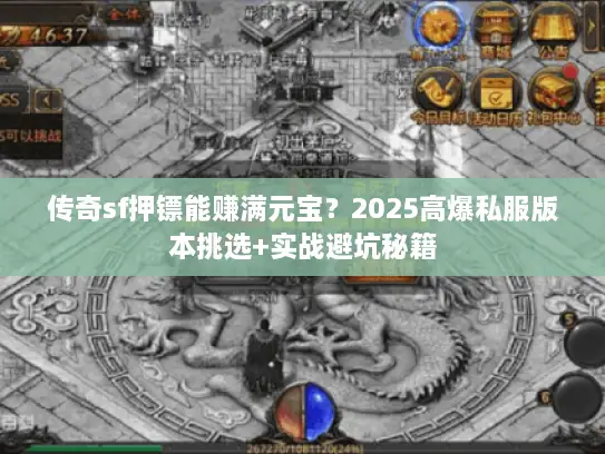 传奇sf押镖能赚满元宝？2025高爆私服版本挑选+实战避坑秘籍